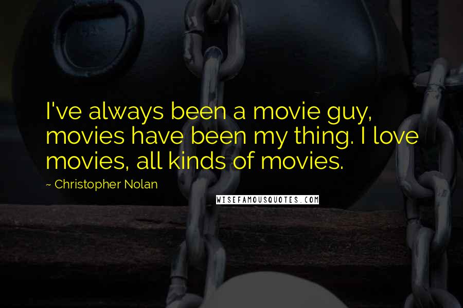 Christopher Nolan Quotes: I've always been a movie guy, movies have been my thing. I love movies, all kinds of movies.