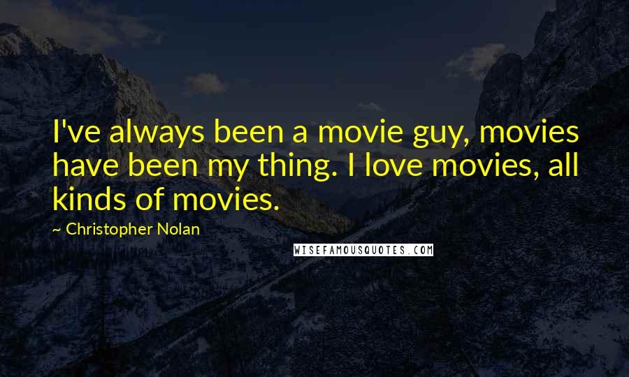 Christopher Nolan Quotes: I've always been a movie guy, movies have been my thing. I love movies, all kinds of movies.