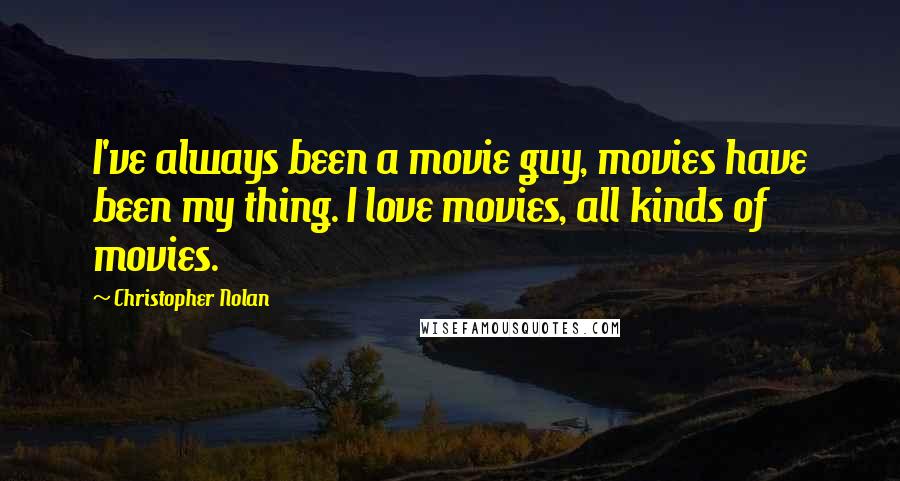 Christopher Nolan Quotes: I've always been a movie guy, movies have been my thing. I love movies, all kinds of movies.