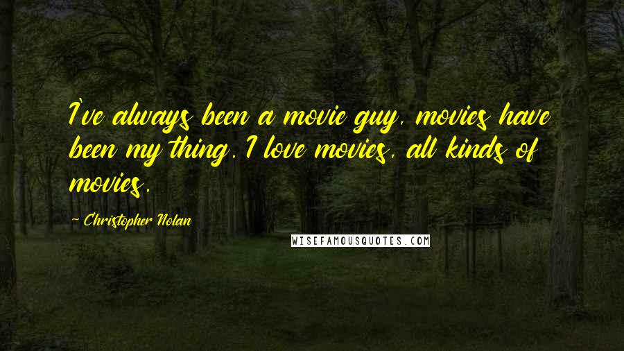 Christopher Nolan Quotes: I've always been a movie guy, movies have been my thing. I love movies, all kinds of movies.