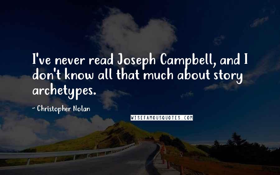 Christopher Nolan Quotes: I've never read Joseph Campbell, and I don't know all that much about story archetypes.