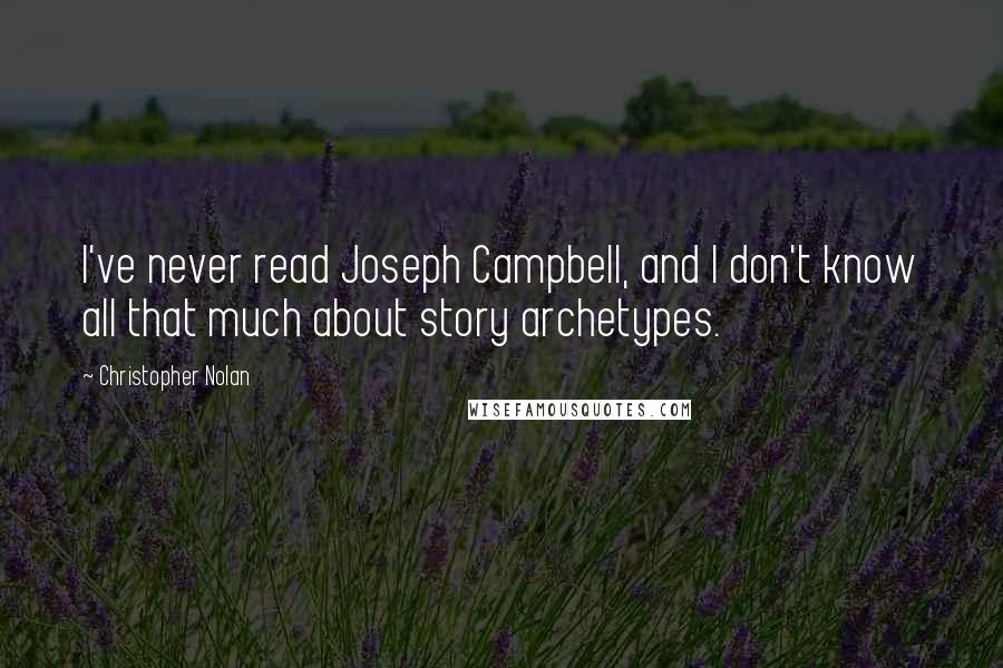 Christopher Nolan Quotes: I've never read Joseph Campbell, and I don't know all that much about story archetypes.