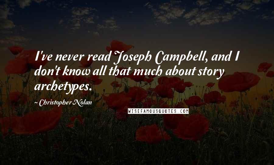 Christopher Nolan Quotes: I've never read Joseph Campbell, and I don't know all that much about story archetypes.