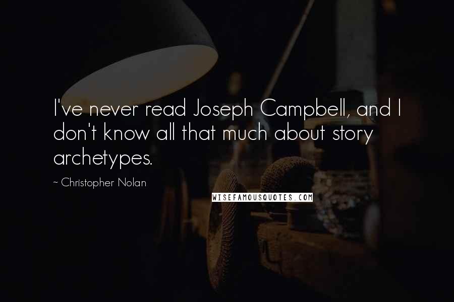 Christopher Nolan Quotes: I've never read Joseph Campbell, and I don't know all that much about story archetypes.