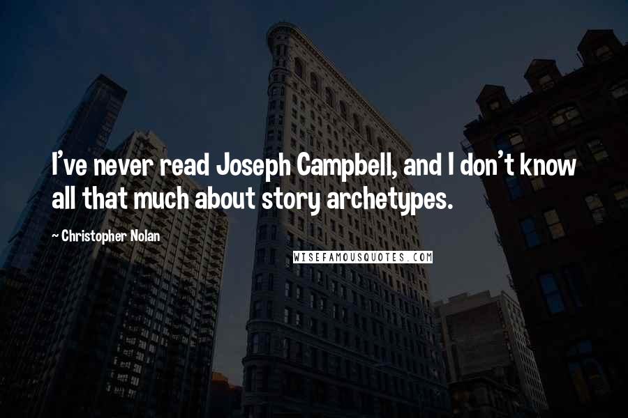 Christopher Nolan Quotes: I've never read Joseph Campbell, and I don't know all that much about story archetypes.