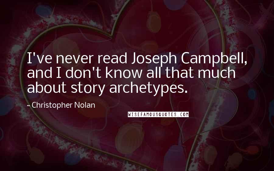 Christopher Nolan Quotes: I've never read Joseph Campbell, and I don't know all that much about story archetypes.