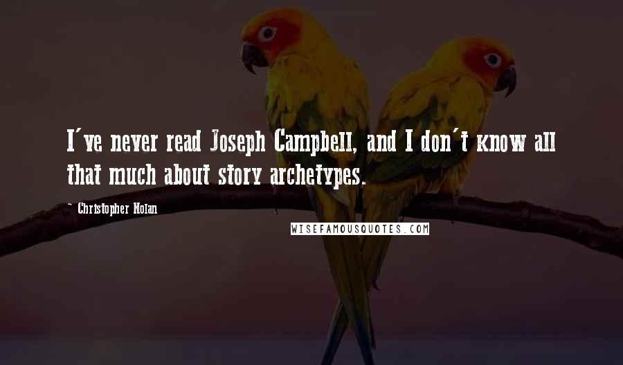 Christopher Nolan Quotes: I've never read Joseph Campbell, and I don't know all that much about story archetypes.