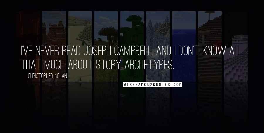 Christopher Nolan Quotes: I've never read Joseph Campbell, and I don't know all that much about story archetypes.