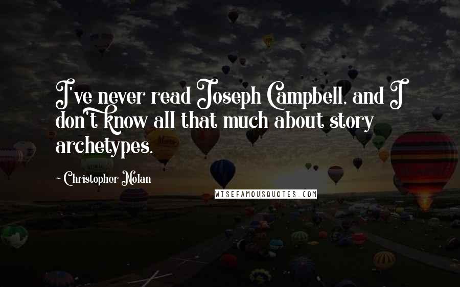 Christopher Nolan Quotes: I've never read Joseph Campbell, and I don't know all that much about story archetypes.