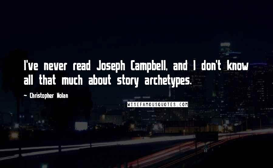 Christopher Nolan Quotes: I've never read Joseph Campbell, and I don't know all that much about story archetypes.