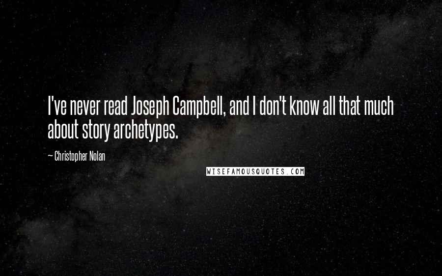 Christopher Nolan Quotes: I've never read Joseph Campbell, and I don't know all that much about story archetypes.