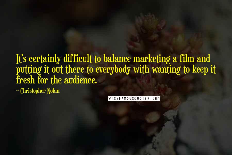 Christopher Nolan Quotes: It's certainly difficult to balance marketing a film and putting it out there to everybody with wanting to keep it fresh for the audience.