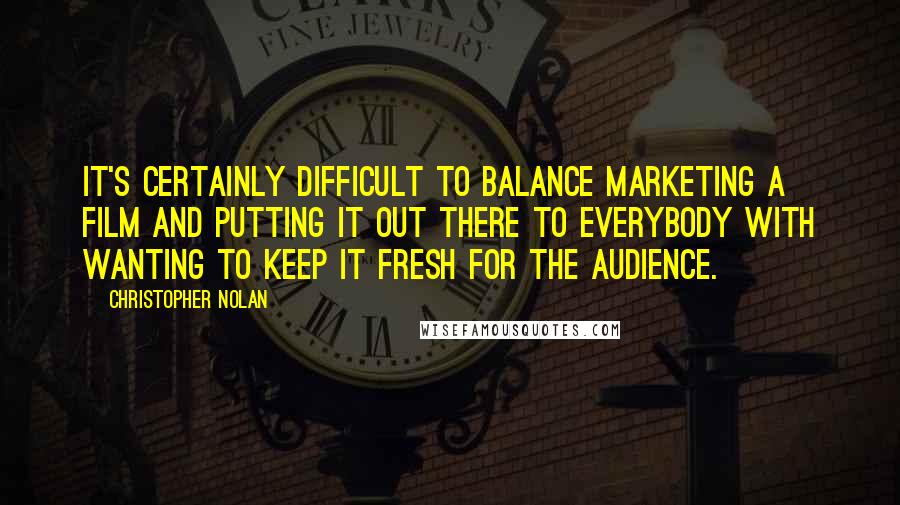 Christopher Nolan Quotes: It's certainly difficult to balance marketing a film and putting it out there to everybody with wanting to keep it fresh for the audience.