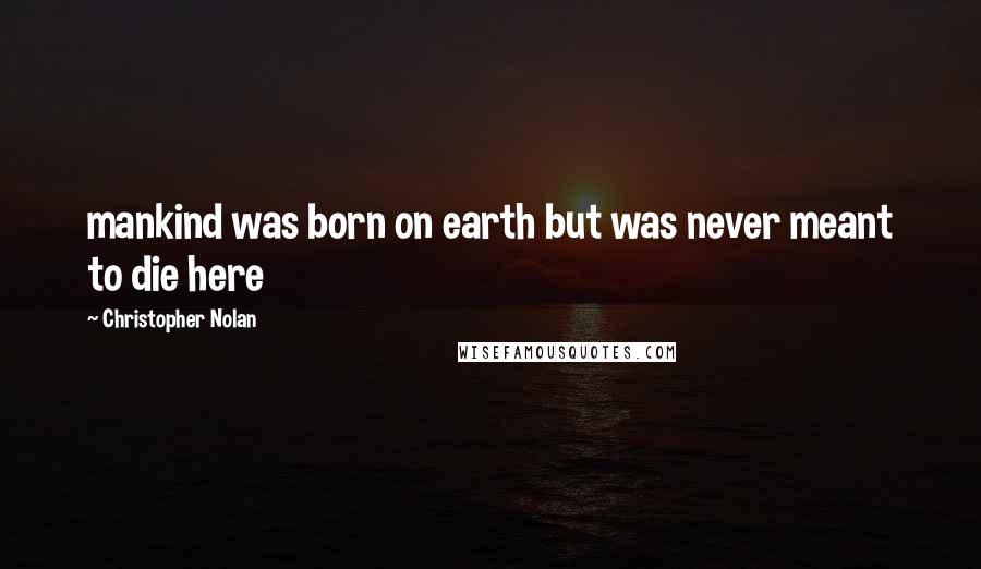 Christopher Nolan Quotes: mankind was born on earth but was never meant to die here