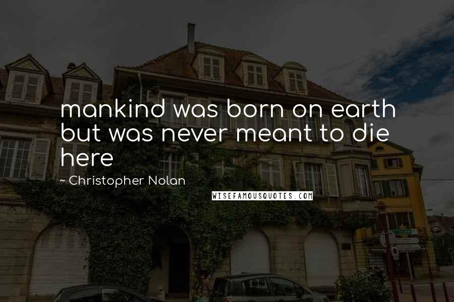 Christopher Nolan Quotes: mankind was born on earth but was never meant to die here