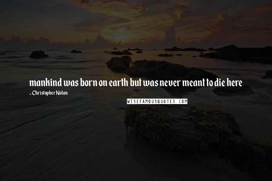 Christopher Nolan Quotes: mankind was born on earth but was never meant to die here