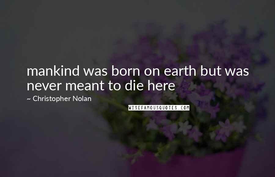 Christopher Nolan Quotes: mankind was born on earth but was never meant to die here