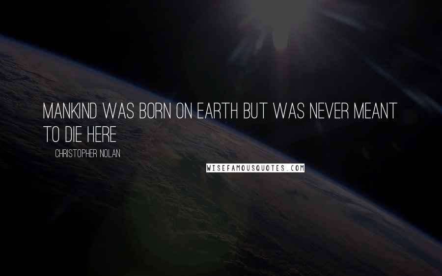Christopher Nolan Quotes: mankind was born on earth but was never meant to die here