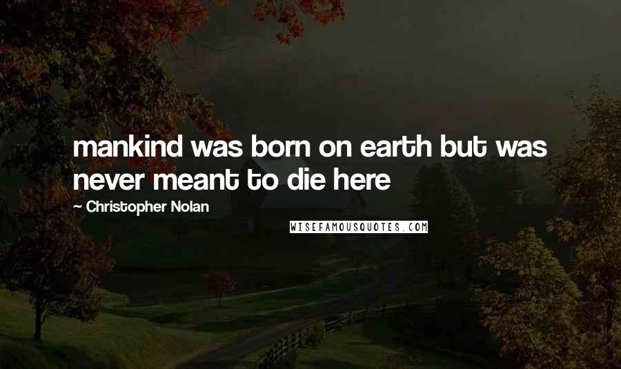 Christopher Nolan Quotes: mankind was born on earth but was never meant to die here