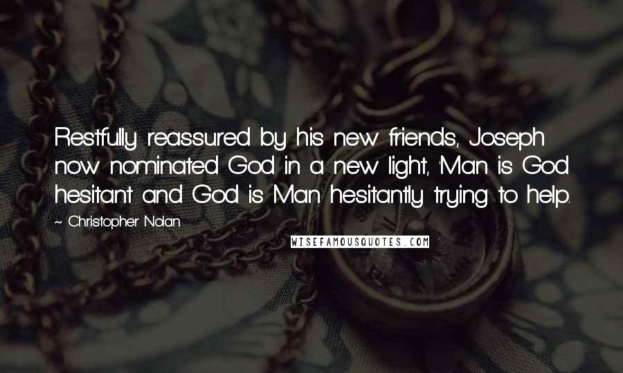Christopher Nolan Quotes: Restfully reassured by his new friends, Joseph now nominated God in a new light, 'Man is God hesitant and God is Man hesitantly trying to help.
