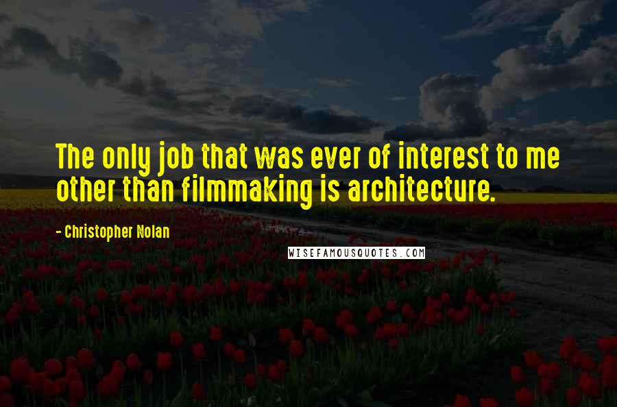 Christopher Nolan Quotes: The only job that was ever of interest to me other than filmmaking is architecture.