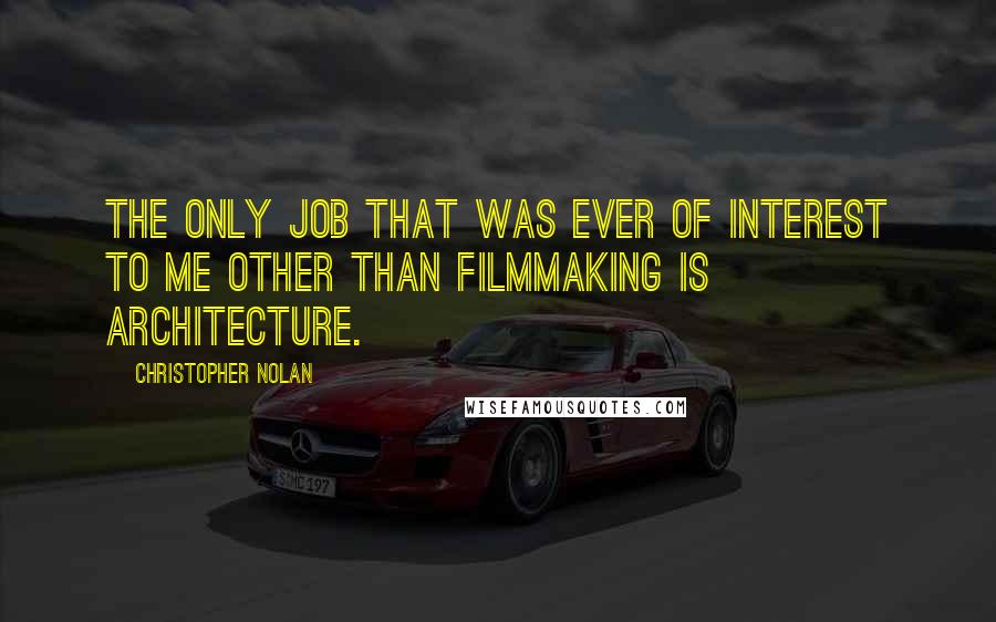 Christopher Nolan Quotes: The only job that was ever of interest to me other than filmmaking is architecture.