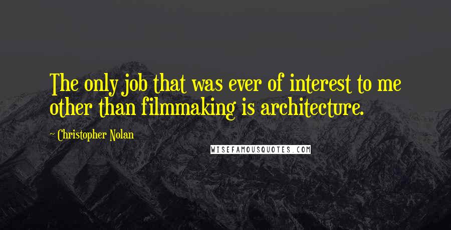 Christopher Nolan Quotes: The only job that was ever of interest to me other than filmmaking is architecture.