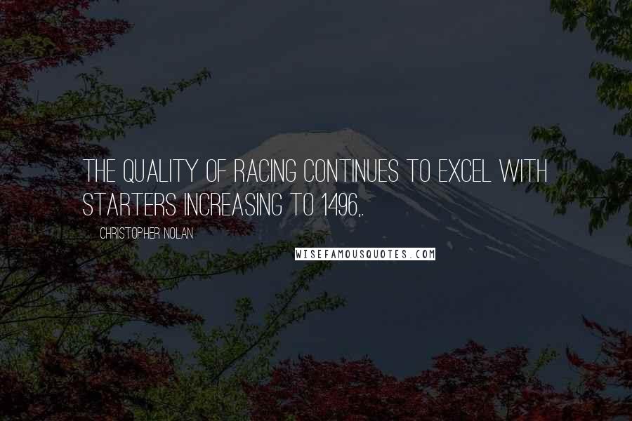 Christopher Nolan Quotes: The quality of racing continues to excel with starters increasing to 1496,.