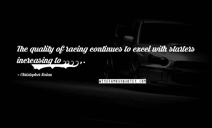 Christopher Nolan Quotes: The quality of racing continues to excel with starters increasing to 1496,.