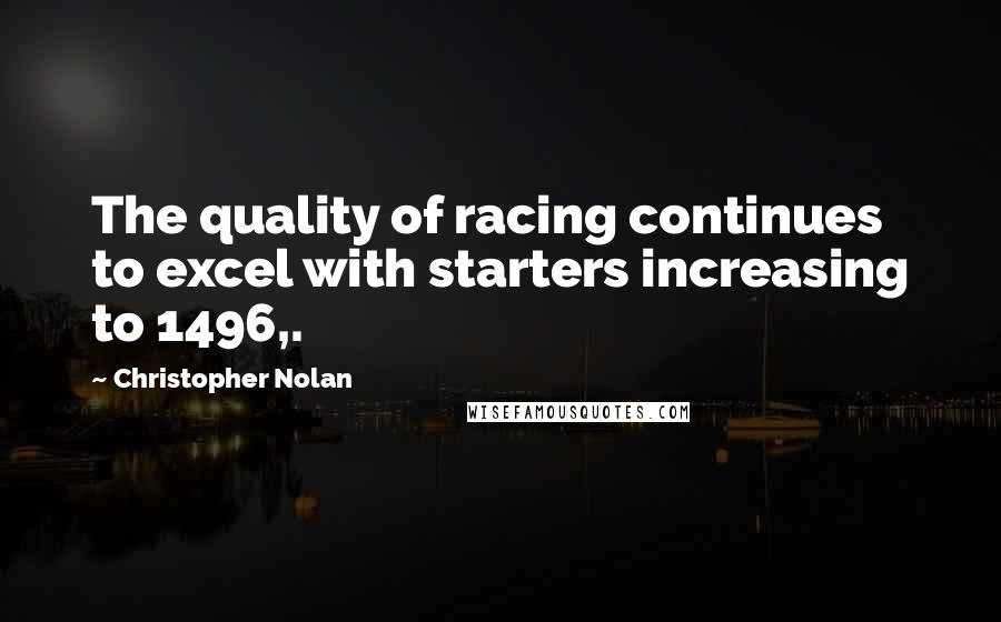 Christopher Nolan Quotes: The quality of racing continues to excel with starters increasing to 1496,.