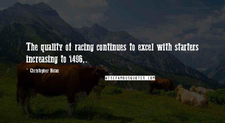 Christopher Nolan Quotes: The quality of racing continues to excel with starters increasing to 1496,.