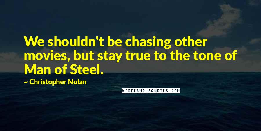 Christopher Nolan Quotes: We shouldn't be chasing other movies, but stay true to the tone of Man of Steel.