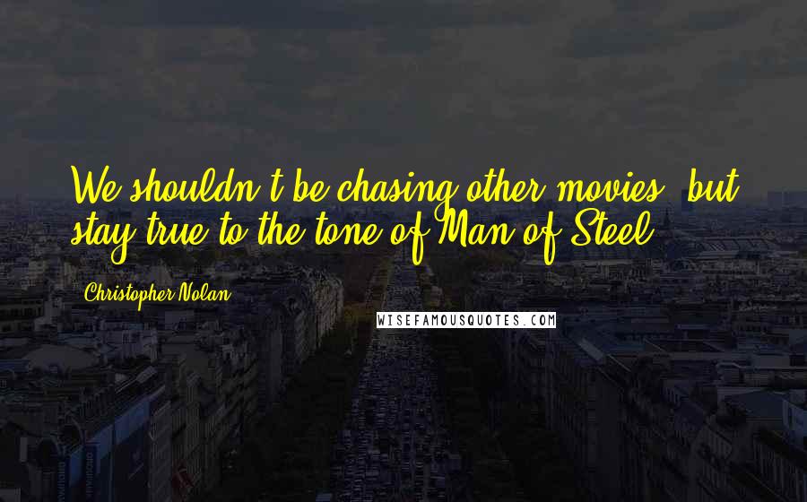 Christopher Nolan Quotes: We shouldn't be chasing other movies, but stay true to the tone of Man of Steel.