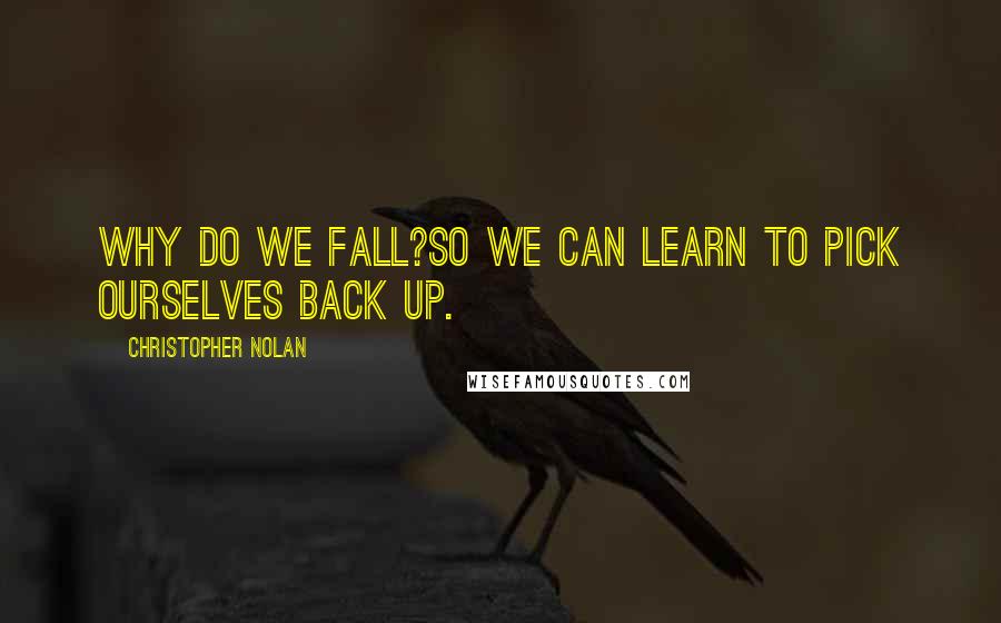 Christopher Nolan Quotes: Why do we Fall?So we can learn to pick ourselves back up.