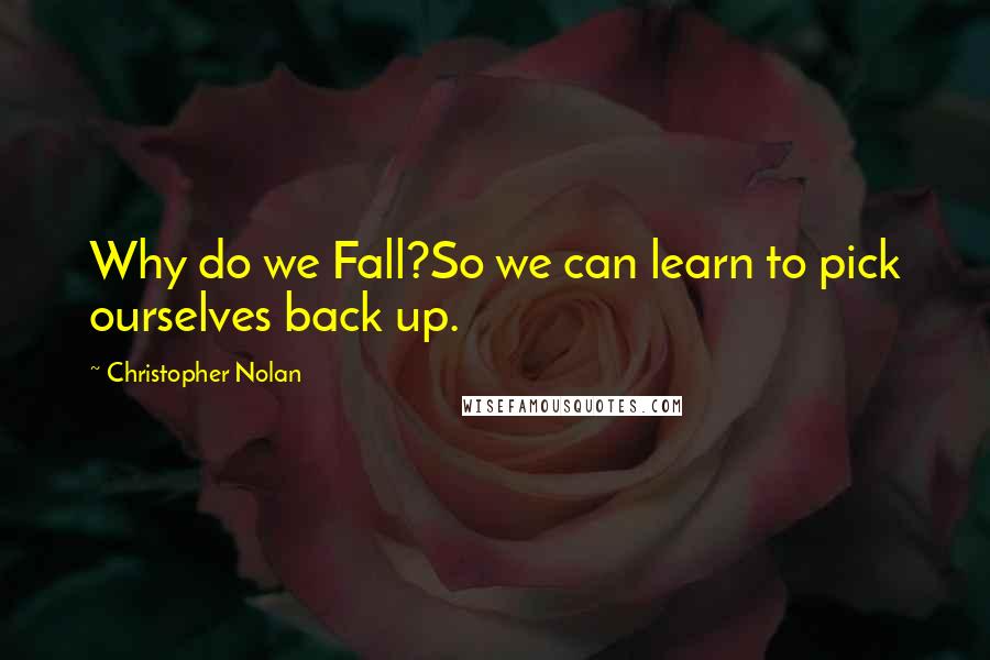Christopher Nolan Quotes: Why do we Fall?So we can learn to pick ourselves back up.