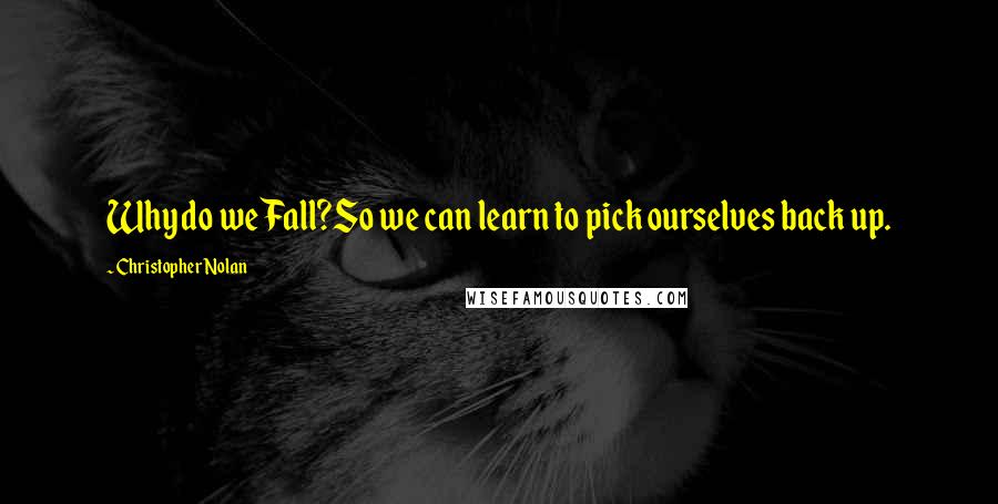 Christopher Nolan Quotes: Why do we Fall?So we can learn to pick ourselves back up.