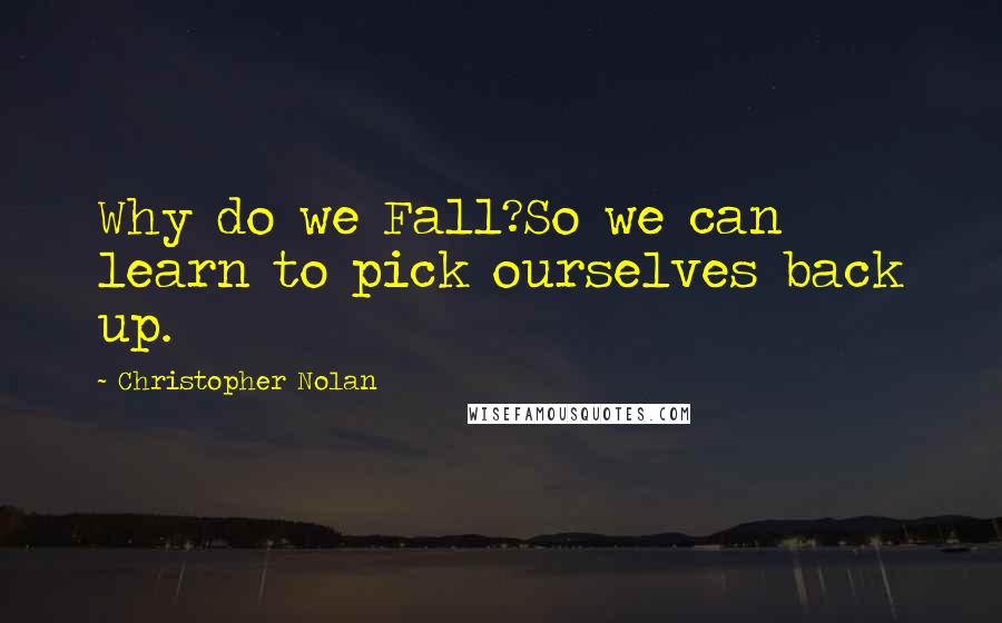 Christopher Nolan Quotes: Why do we Fall?So we can learn to pick ourselves back up.