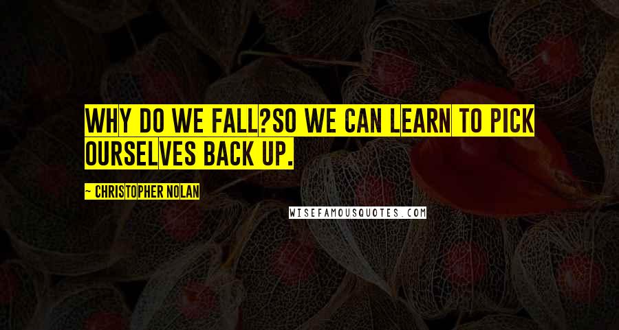 Christopher Nolan Quotes: Why do we Fall?So we can learn to pick ourselves back up.