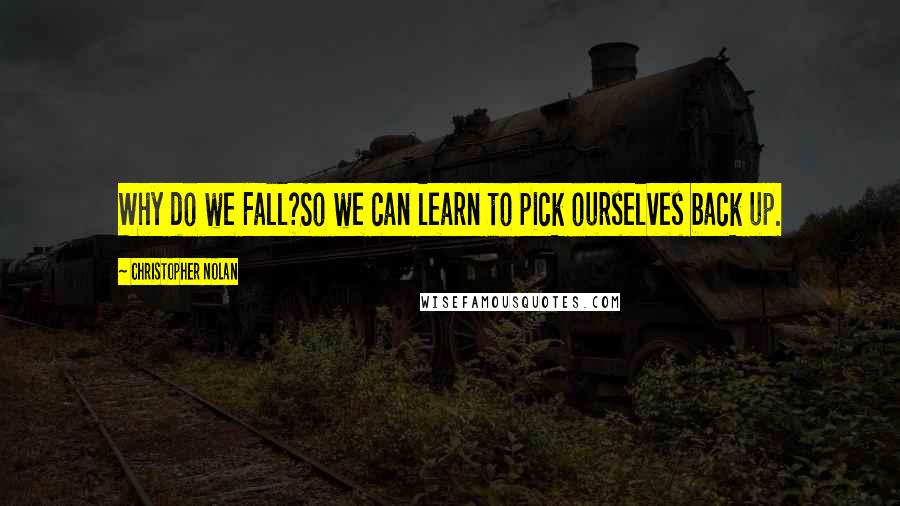 Christopher Nolan Quotes: Why do we Fall?So we can learn to pick ourselves back up.