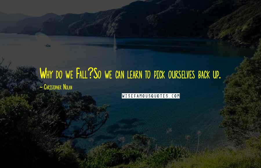 Christopher Nolan Quotes: Why do we Fall?So we can learn to pick ourselves back up.