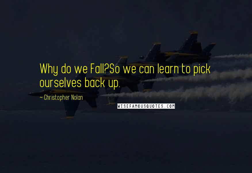 Christopher Nolan Quotes: Why do we Fall?So we can learn to pick ourselves back up.