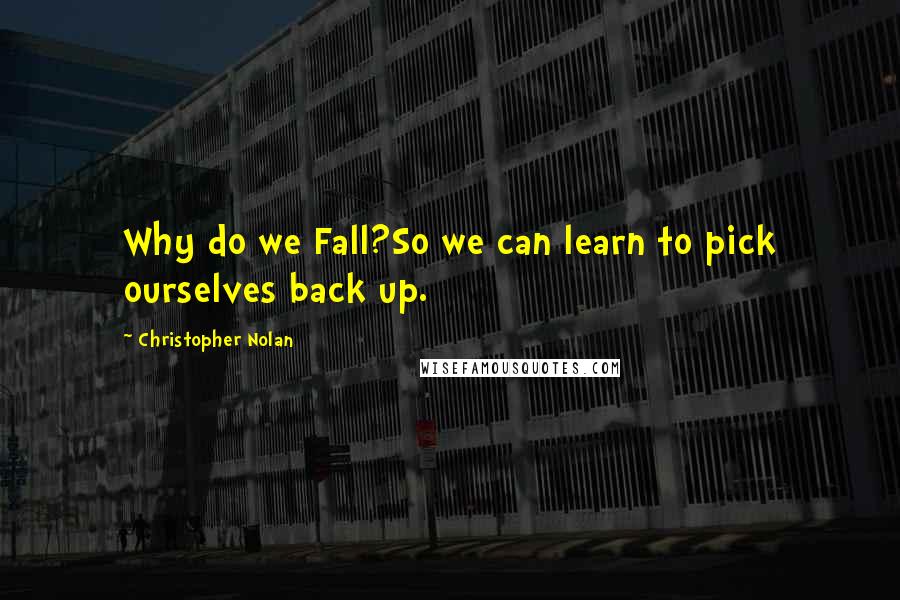 Christopher Nolan Quotes: Why do we Fall?So we can learn to pick ourselves back up.