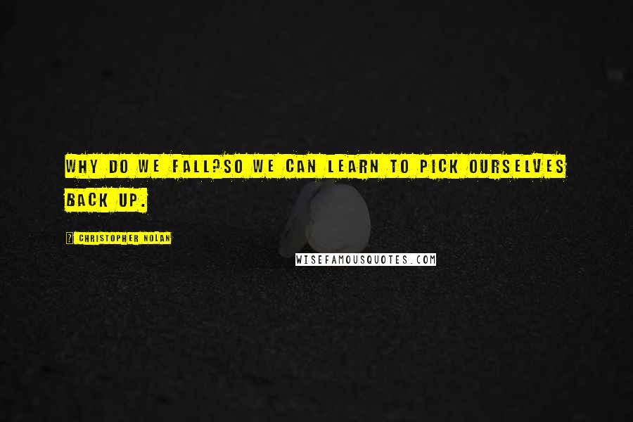 Christopher Nolan Quotes: Why do we Fall?So we can learn to pick ourselves back up.