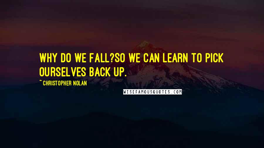 Christopher Nolan Quotes: Why do we Fall?So we can learn to pick ourselves back up.