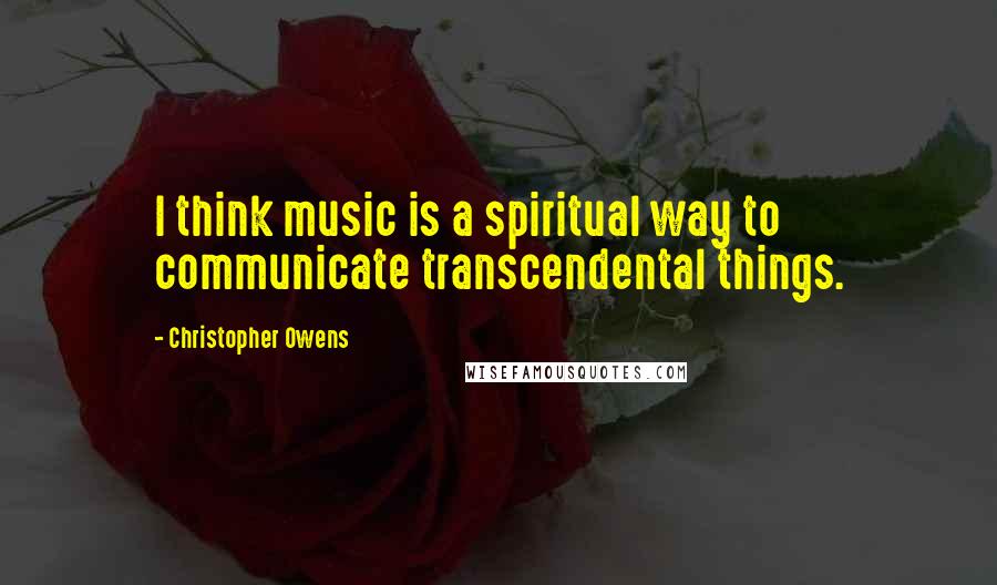 Christopher Owens Quotes: I think music is a spiritual way to communicate transcendental things.