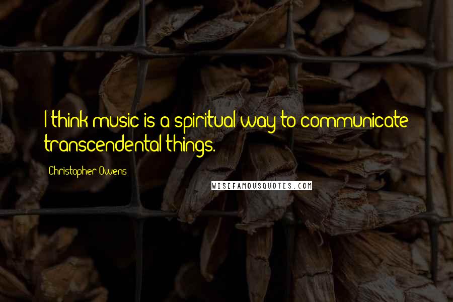 Christopher Owens Quotes: I think music is a spiritual way to communicate transcendental things.