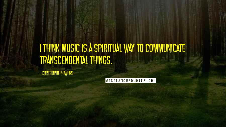 Christopher Owens Quotes: I think music is a spiritual way to communicate transcendental things.