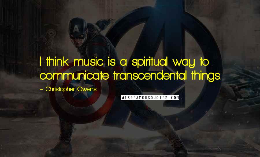 Christopher Owens Quotes: I think music is a spiritual way to communicate transcendental things.