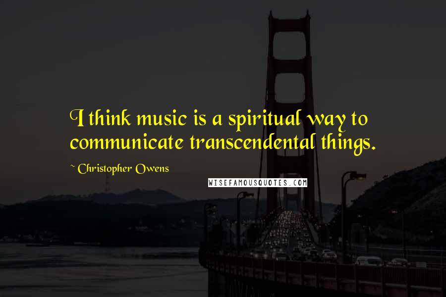 Christopher Owens Quotes: I think music is a spiritual way to communicate transcendental things.