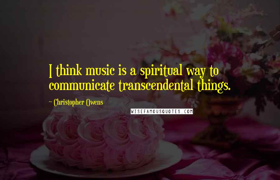 Christopher Owens Quotes: I think music is a spiritual way to communicate transcendental things.